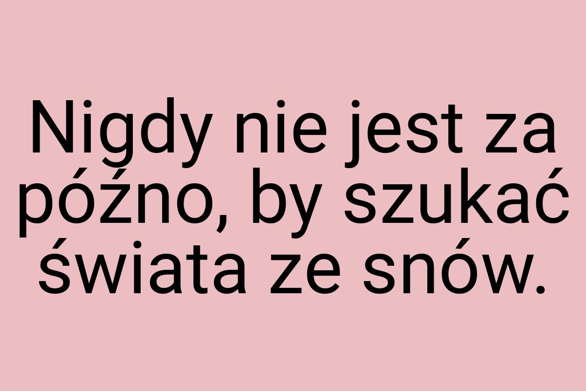 Nigdy nie jest za późno, by szukać świata ze snów