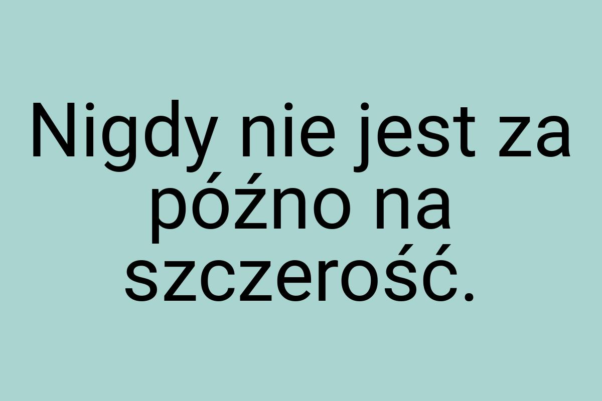 Nigdy nie jest za późno na szczerość