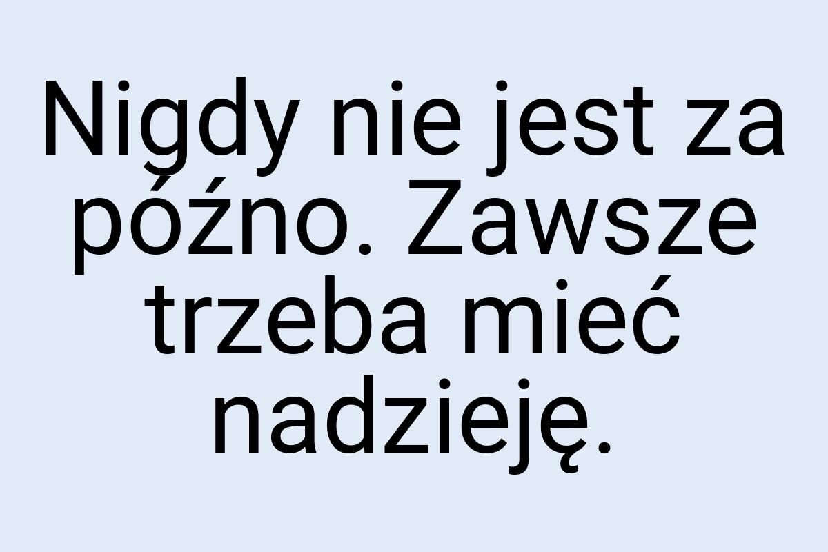 Nigdy nie jest za późno. Zawsze trzeba mieć nadzieję