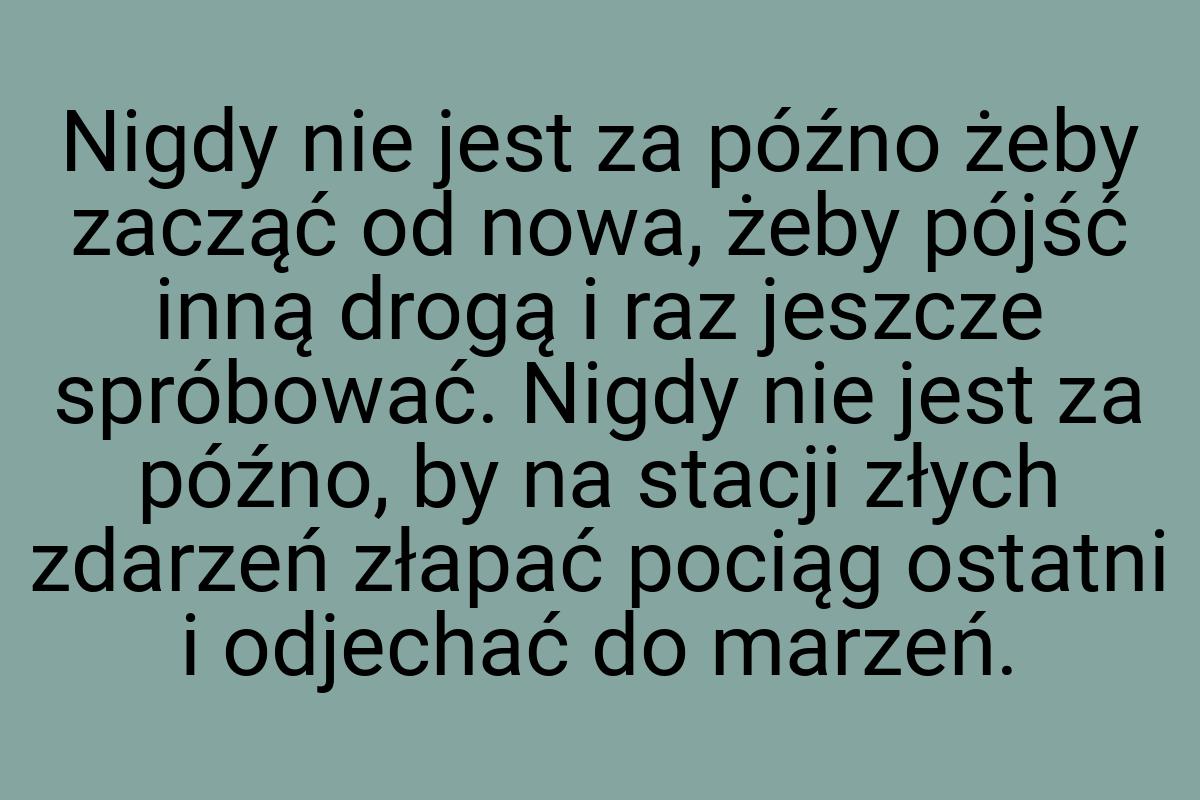 Nigdy nie jest za późno żeby zacząć od nowa, żeby pójść