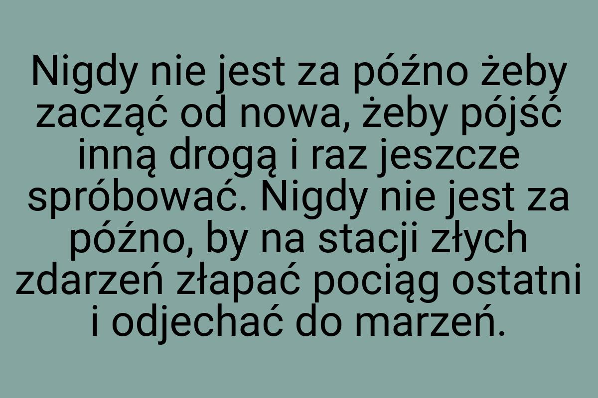 Nigdy nie jest za późno żeby zacząć od nowa, żeby pójść