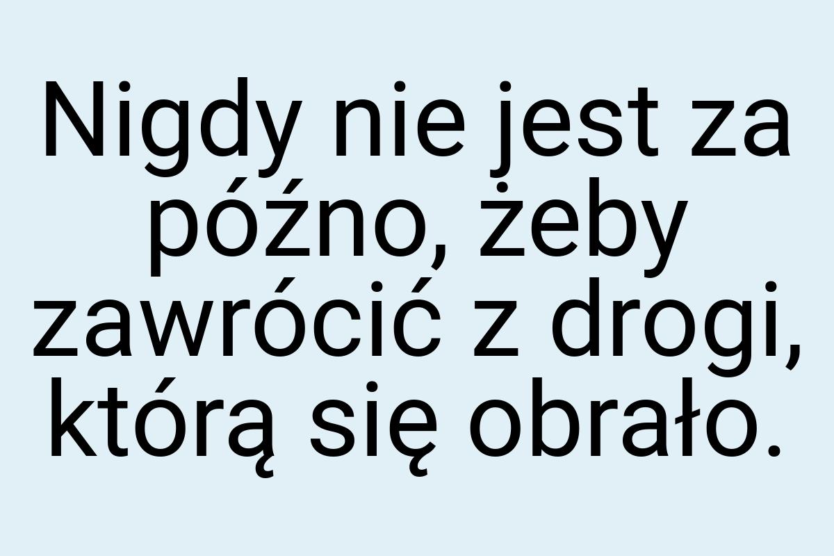 Nigdy nie jest za późno, żeby zawrócić z drogi, którą się