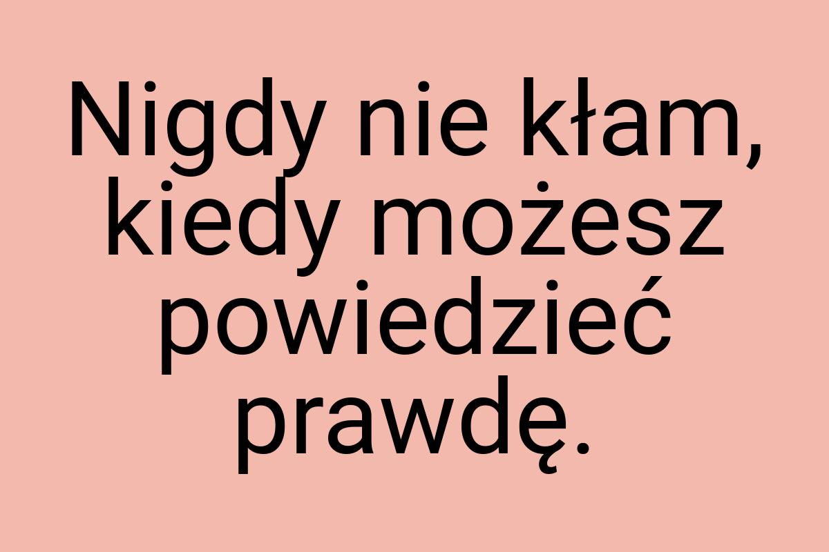 Nigdy nie kłam, kiedy możesz powiedzieć prawdę