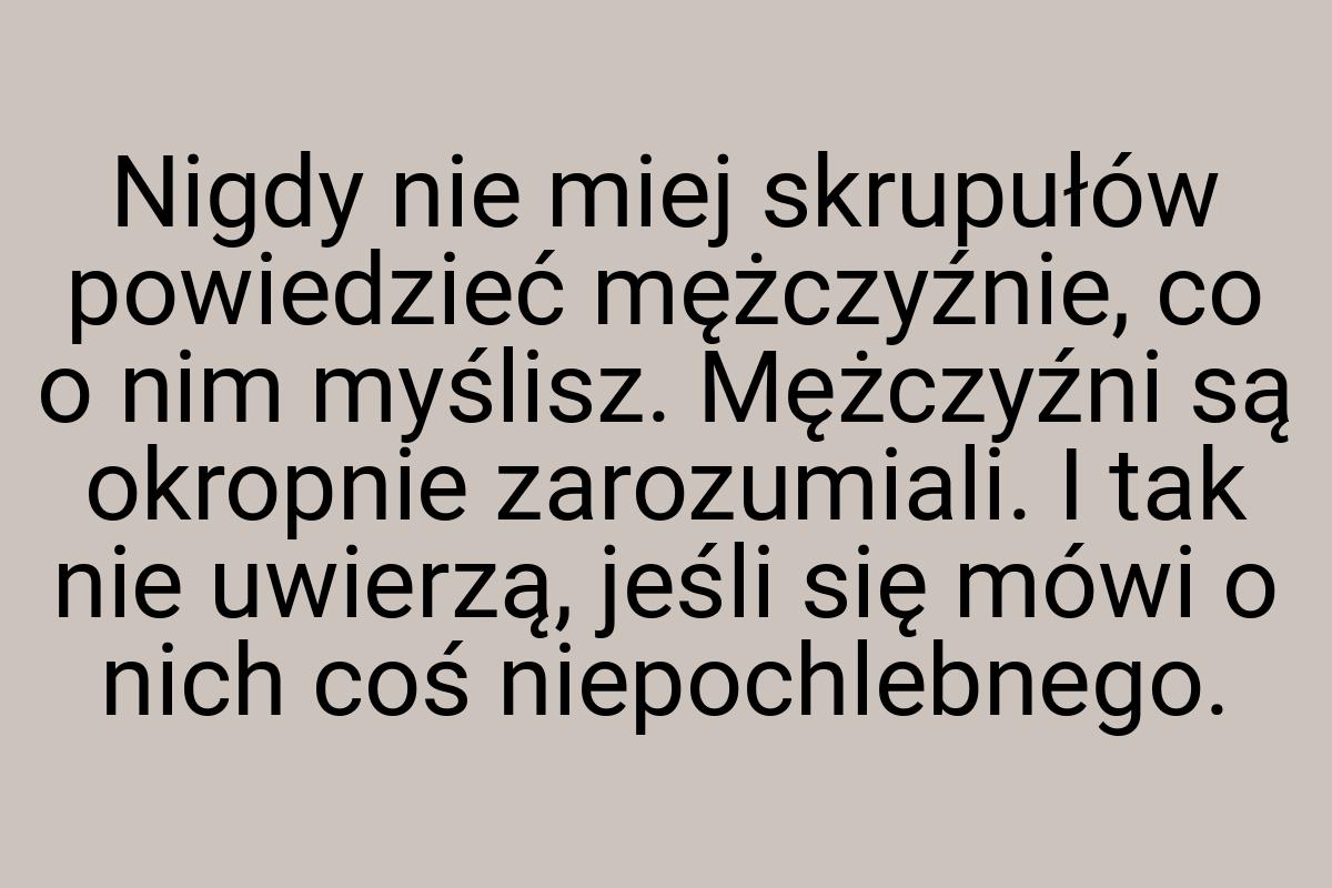 Nigdy nie miej skrupułów powiedzieć mężczyźnie, co o nim