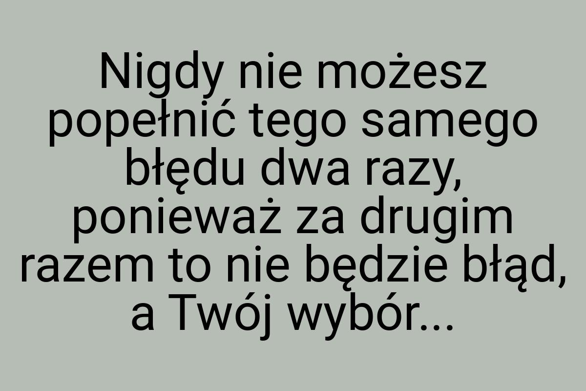 Nigdy nie możesz popełnić tego samego błędu dwa razy