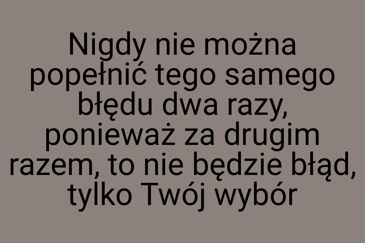 Nigdy nie można popełnić tego samego błędu dwa razy