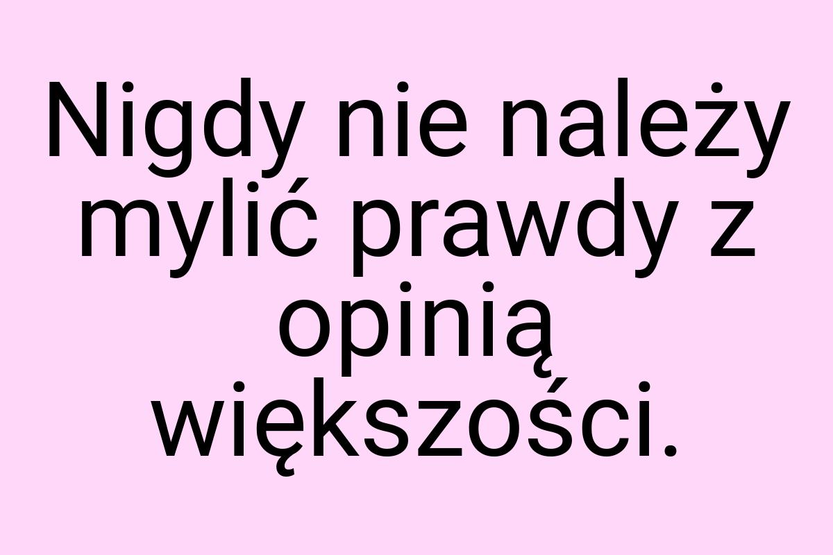 Nigdy nie należy mylić prawdy z opinią większości