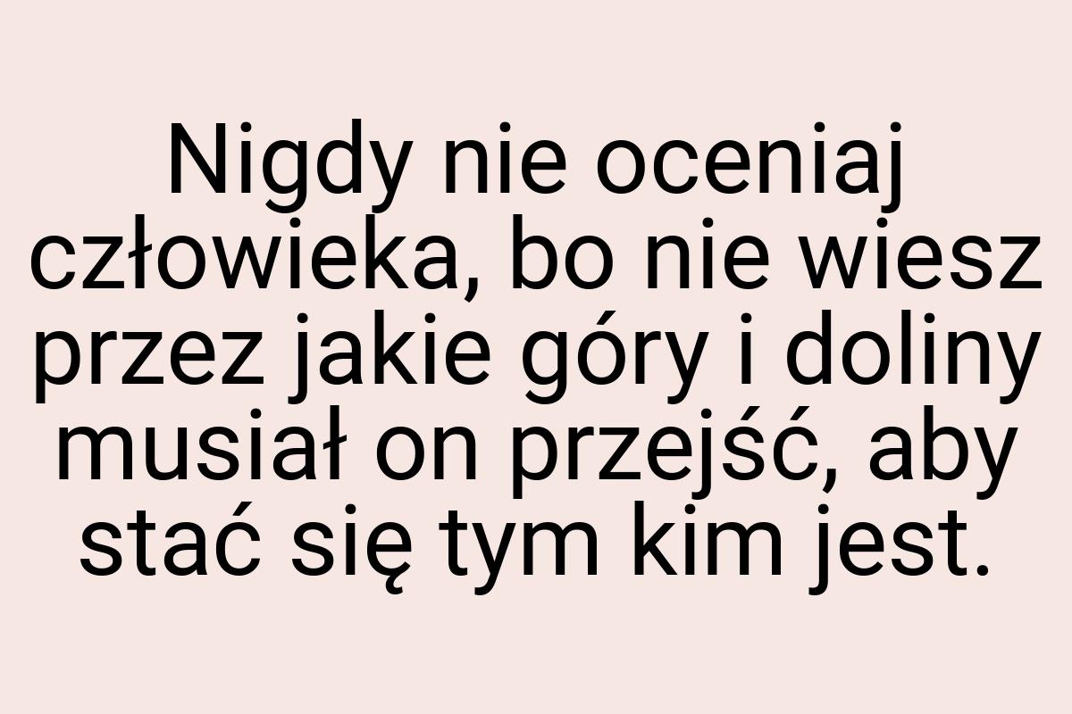 Nigdy nie oceniaj człowieka, bo nie wiesz przez jakie góry