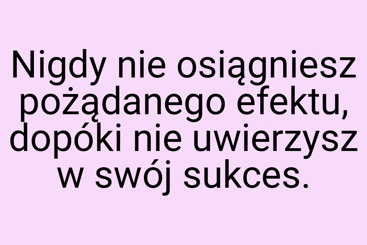 Nigdy nie osiągniesz pożądanego efektu, dopóki nie