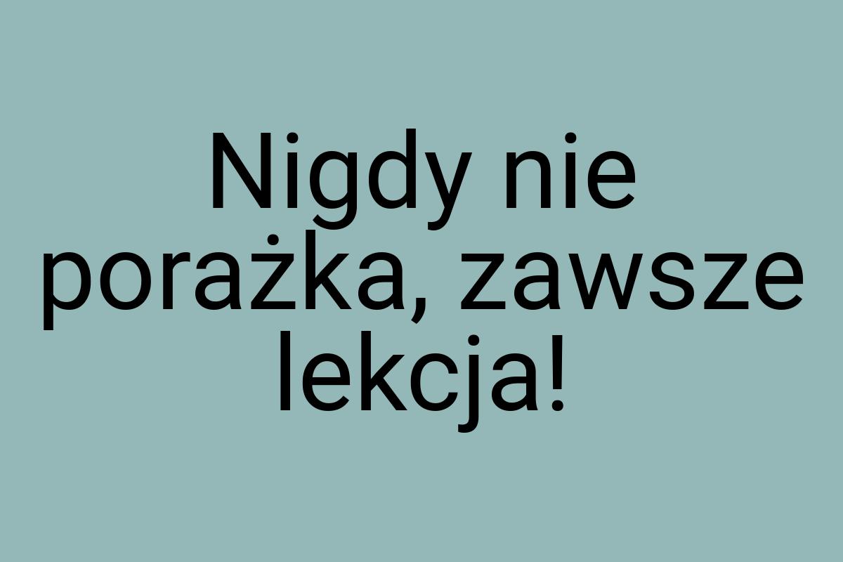 Nigdy nie porażka, zawsze lekcja