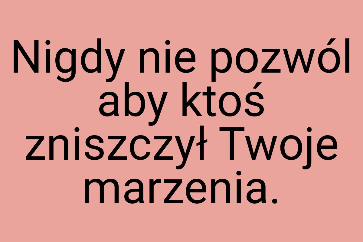 Nigdy nie pozwól aby ktoś zniszczył Twoje marzenia