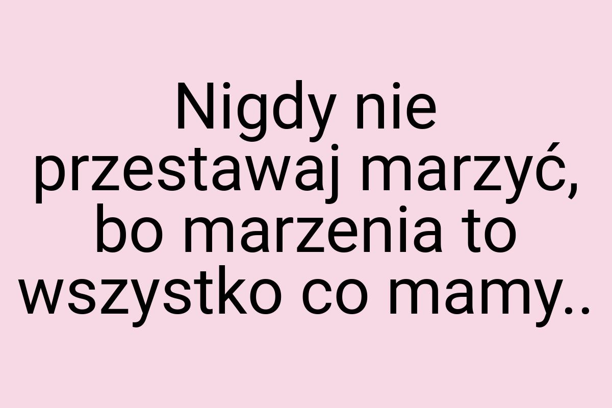 Nigdy nie przestawaj marzyć, bo marzenia to wszystko co