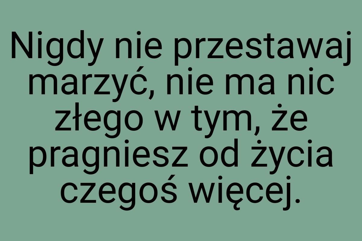 Nigdy nie przestawaj marzyć, nie ma nic złego w tym, że