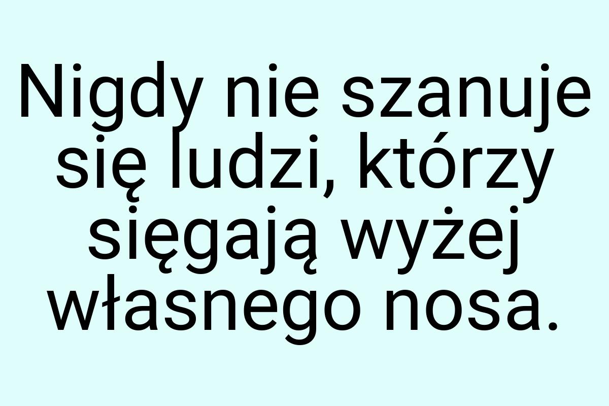 Nigdy nie szanuje się ludzi, którzy sięgają wyżej własnego