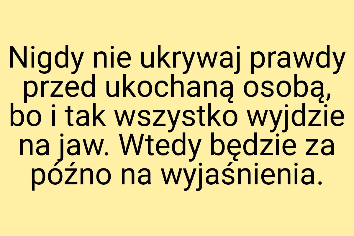 Nigdy nie ukrywaj prawdy przed ukochaną osobą, bo i tak