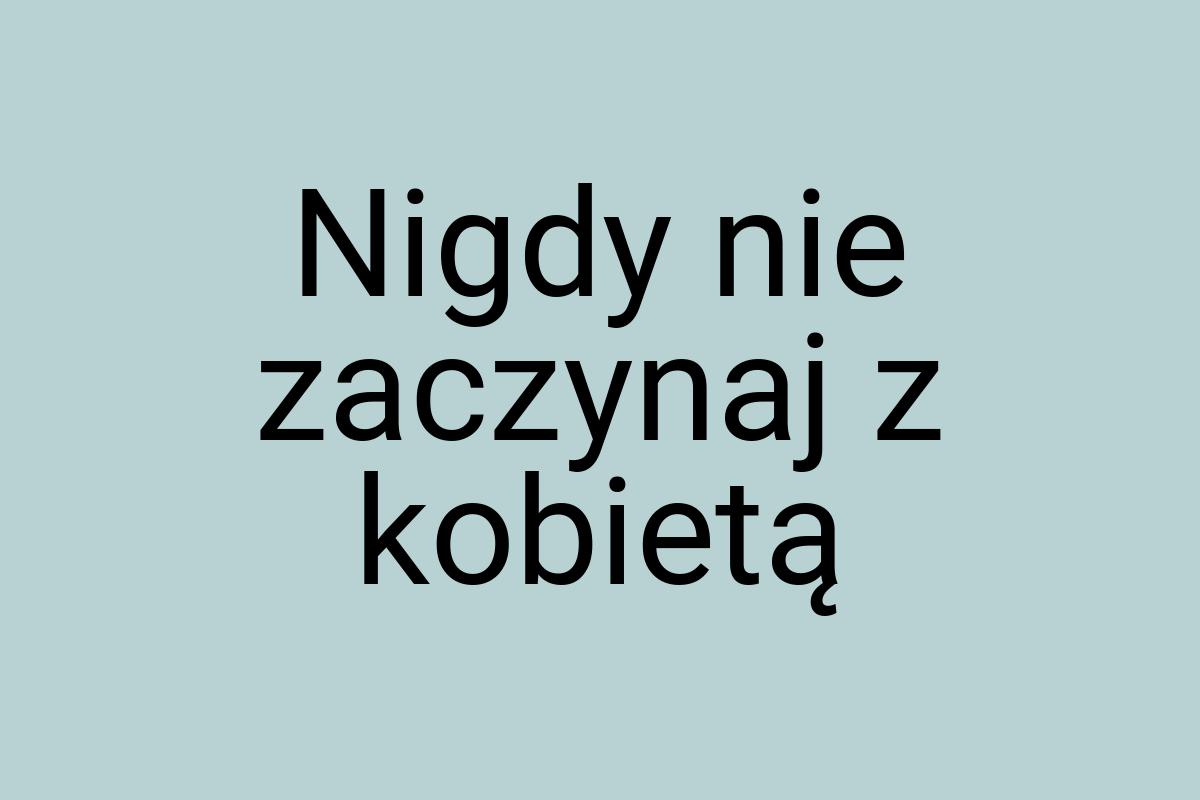 Nigdy nie zaczynaj z kobietą