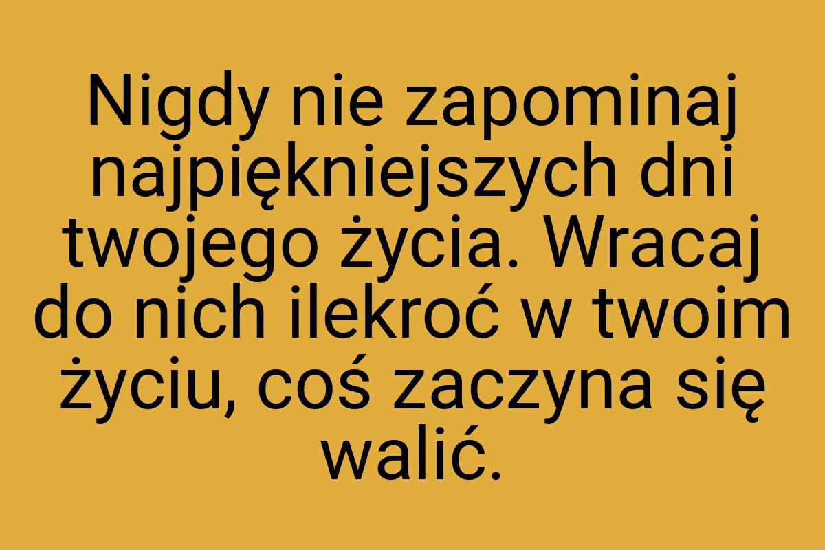 Nigdy nie zapominaj najpiękniejszych dni twojego życia