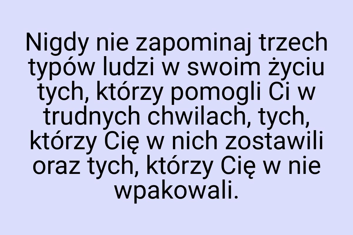 Nigdy nie zapominaj trzech typów ludzi w swoim życiu tych