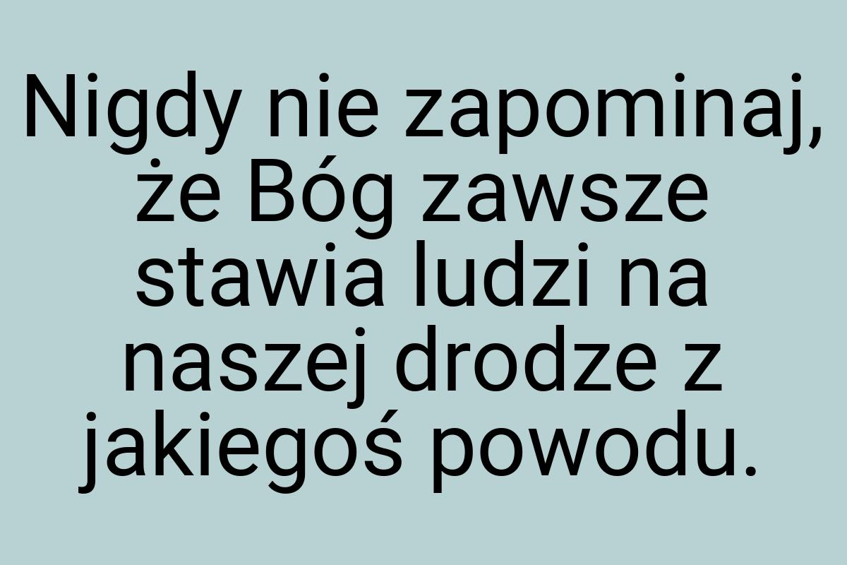 Nigdy nie zapominaj, że Bóg zawsze stawia ludzi na naszej