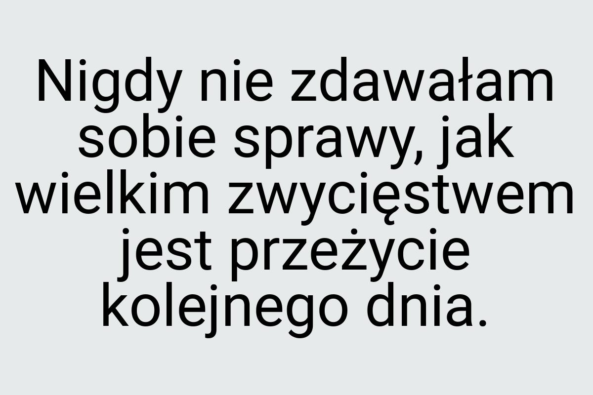 Nigdy nie zdawałam sobie sprawy, jak wielkim zwycięstwem