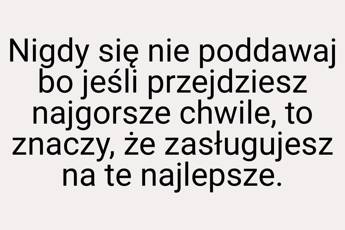 Nigdy się nie poddawaj bo jeśli przejdziesz najgorsze