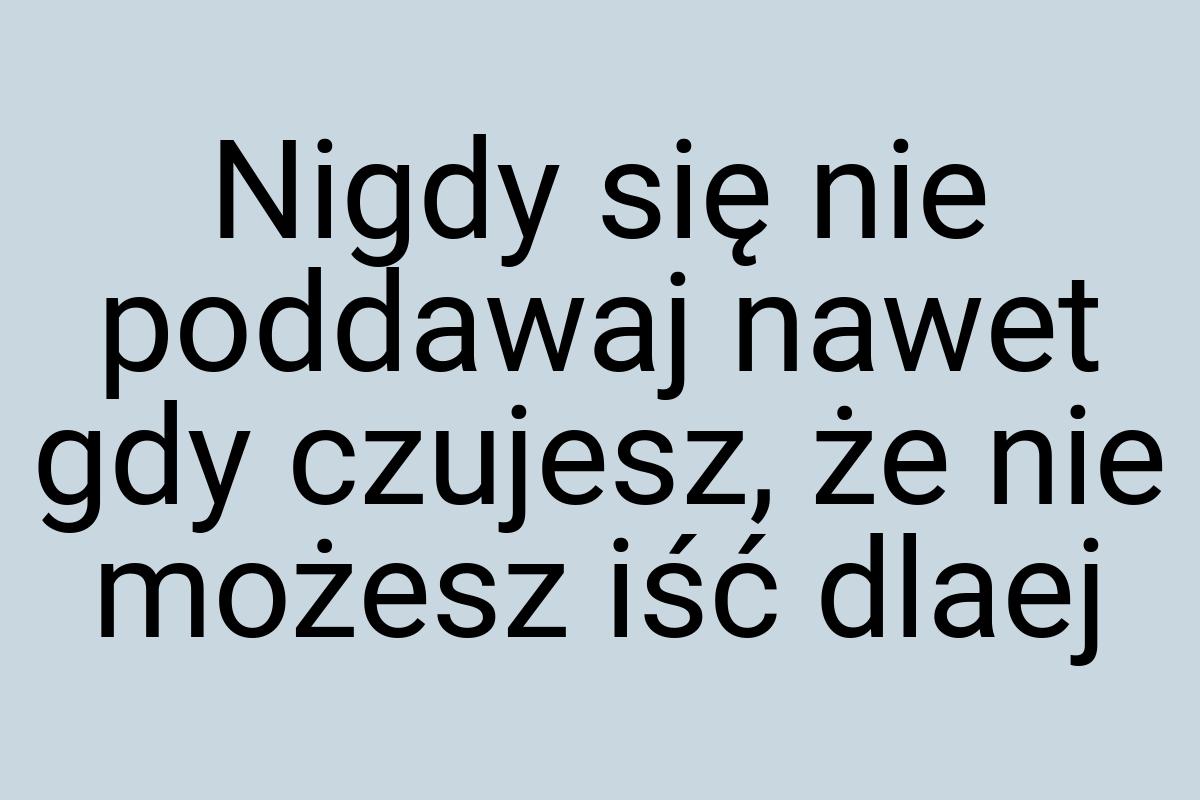 Nigdy się nie poddawaj nawet gdy czujesz, że nie możesz iść