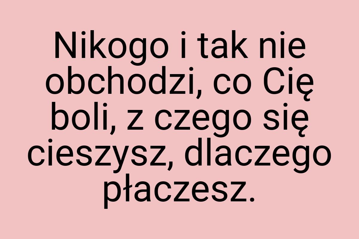 Nikogo i tak nie obchodzi, co Cię boli, z czego się