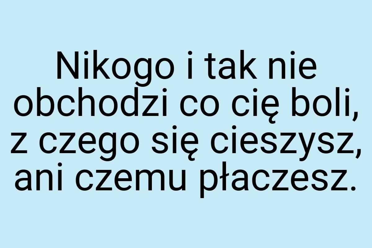 Nikogo i tak nie obchodzi co cię boli, z czego się