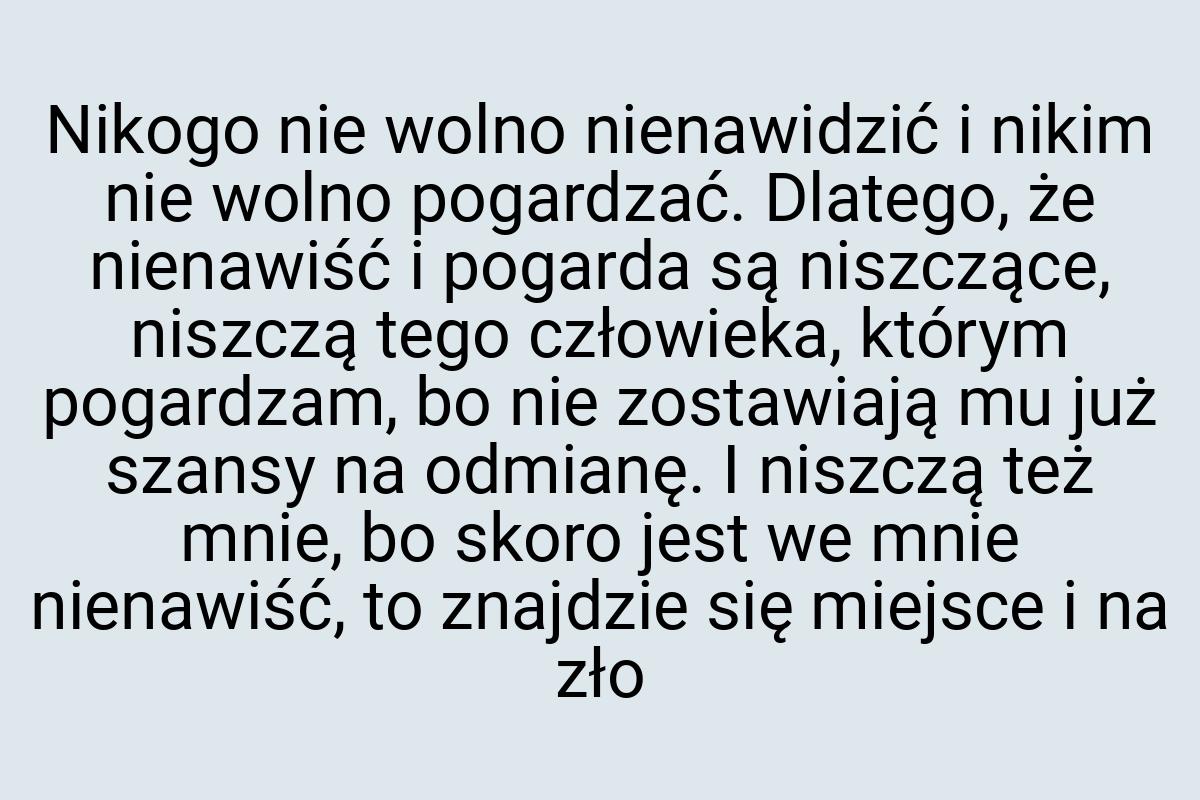 Nikogo nie wolno nienawidzić i nikim nie wolno pogardzać