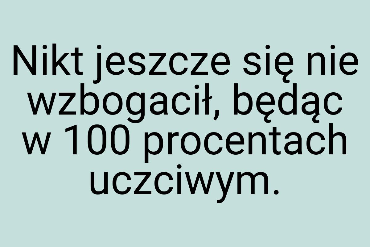 Nikt jeszcze się nie wzbogacił, będąc w 100 procentach