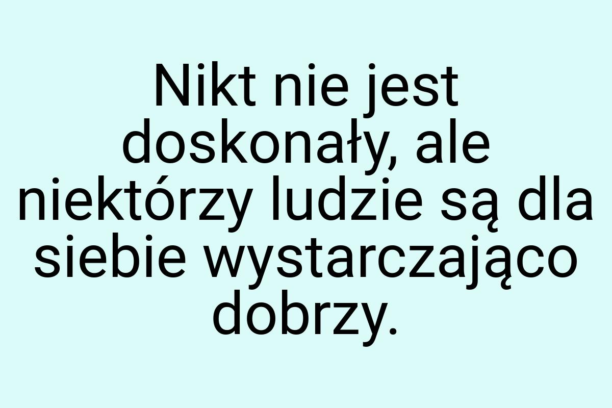 Nikt nie jest doskonały, ale niektórzy ludzie są dla siebie