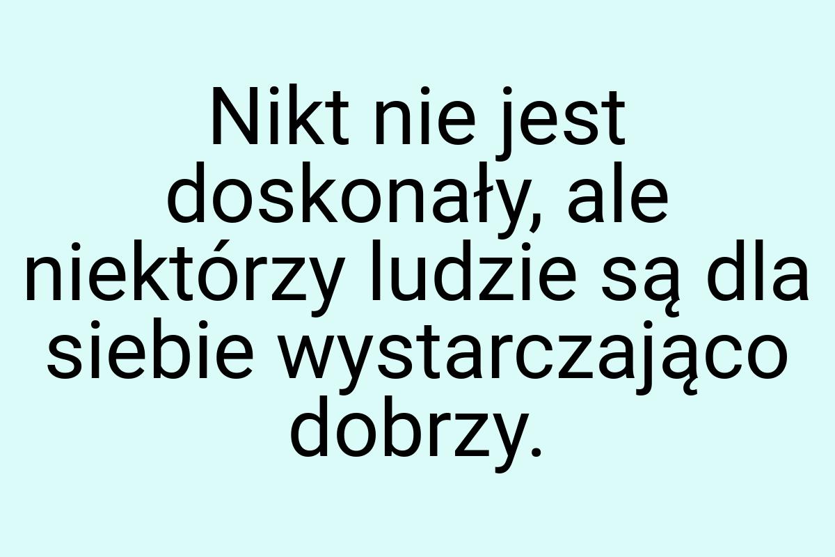 Nikt nie jest doskonały, ale niektórzy ludzie są dla siebie