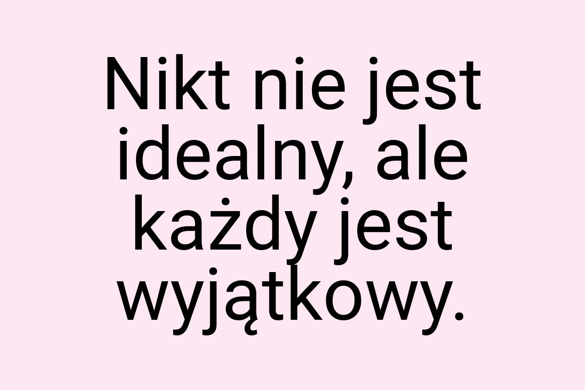 Nikt nie jest idealny, ale każdy jest wyjątkowy