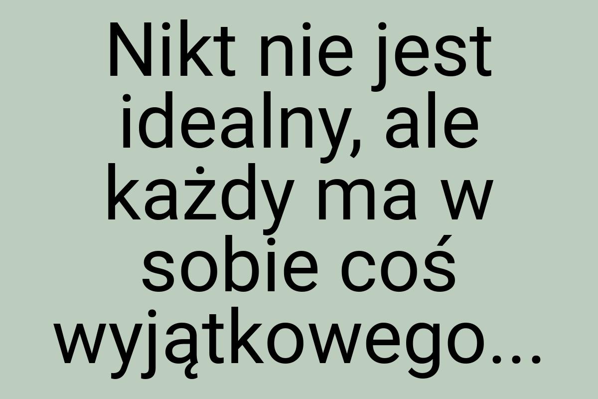 Nikt nie jest idealny, ale każdy ma w sobie coś