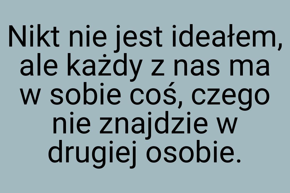 Nikt nie jest ideałem, ale każdy z nas ma w sobie coś