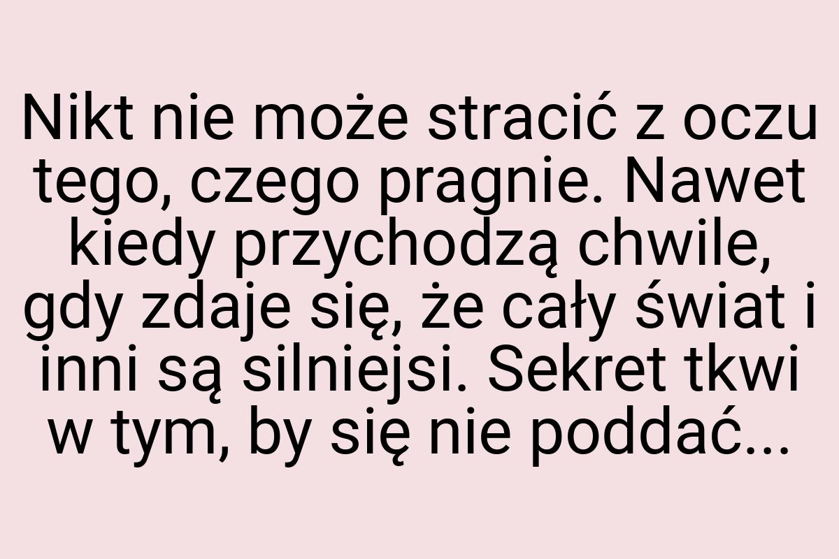 Nikt nie może stracić z oczu tego, czego pragnie. Nawet