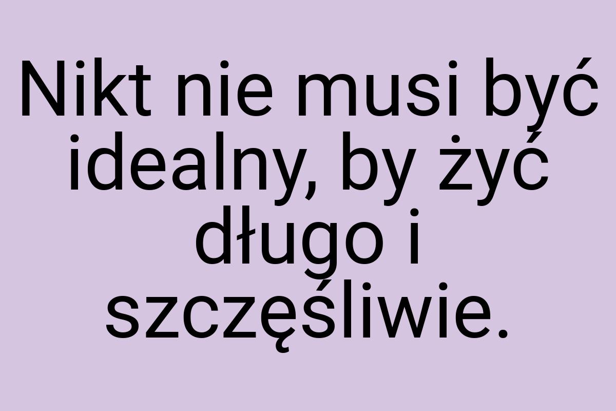 Nikt nie musi być idealny, by żyć długo i szczęśliwie