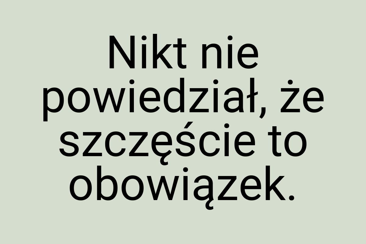 Nikt nie powiedział, że szczęście to obowiązek