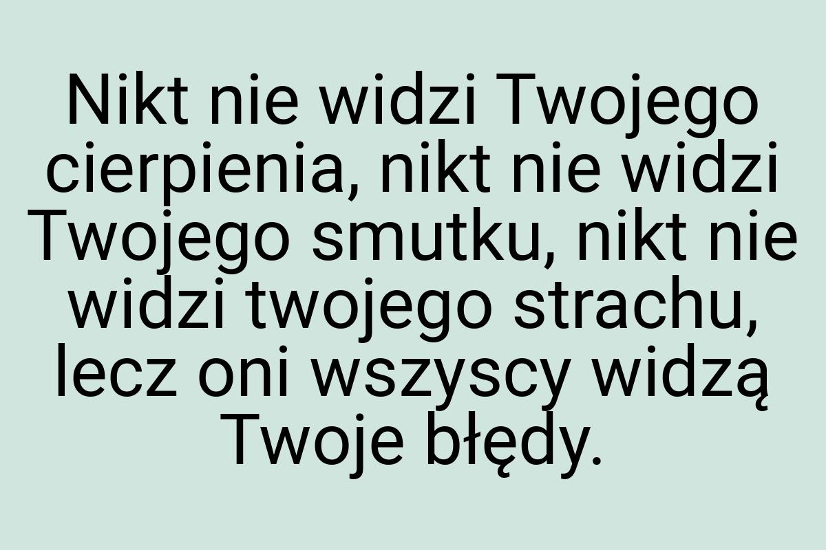 Nikt nie widzi Twojego cierpienia, nikt nie widzi Twojego