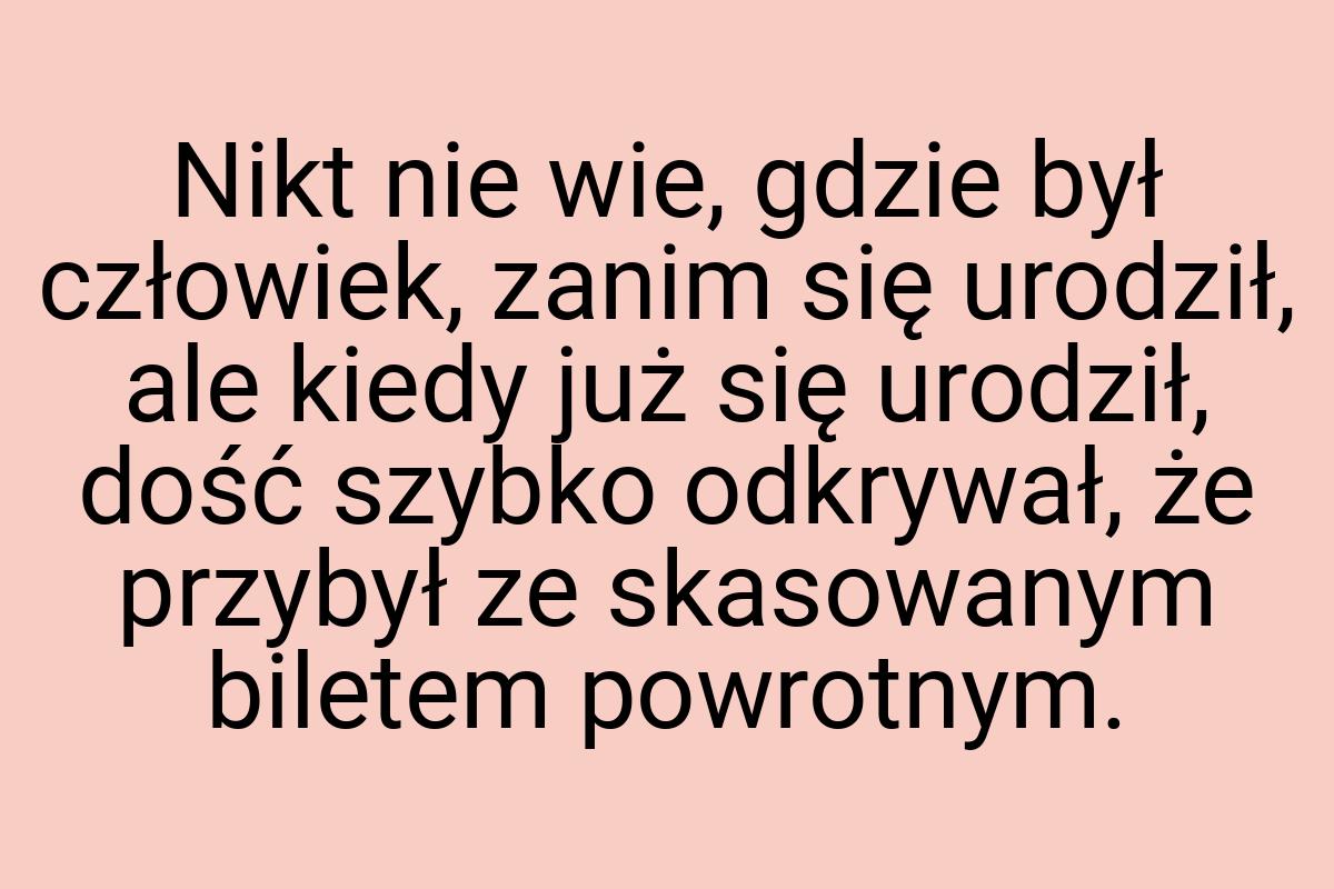 Nikt nie wie, gdzie był człowiek, zanim się urodził, ale