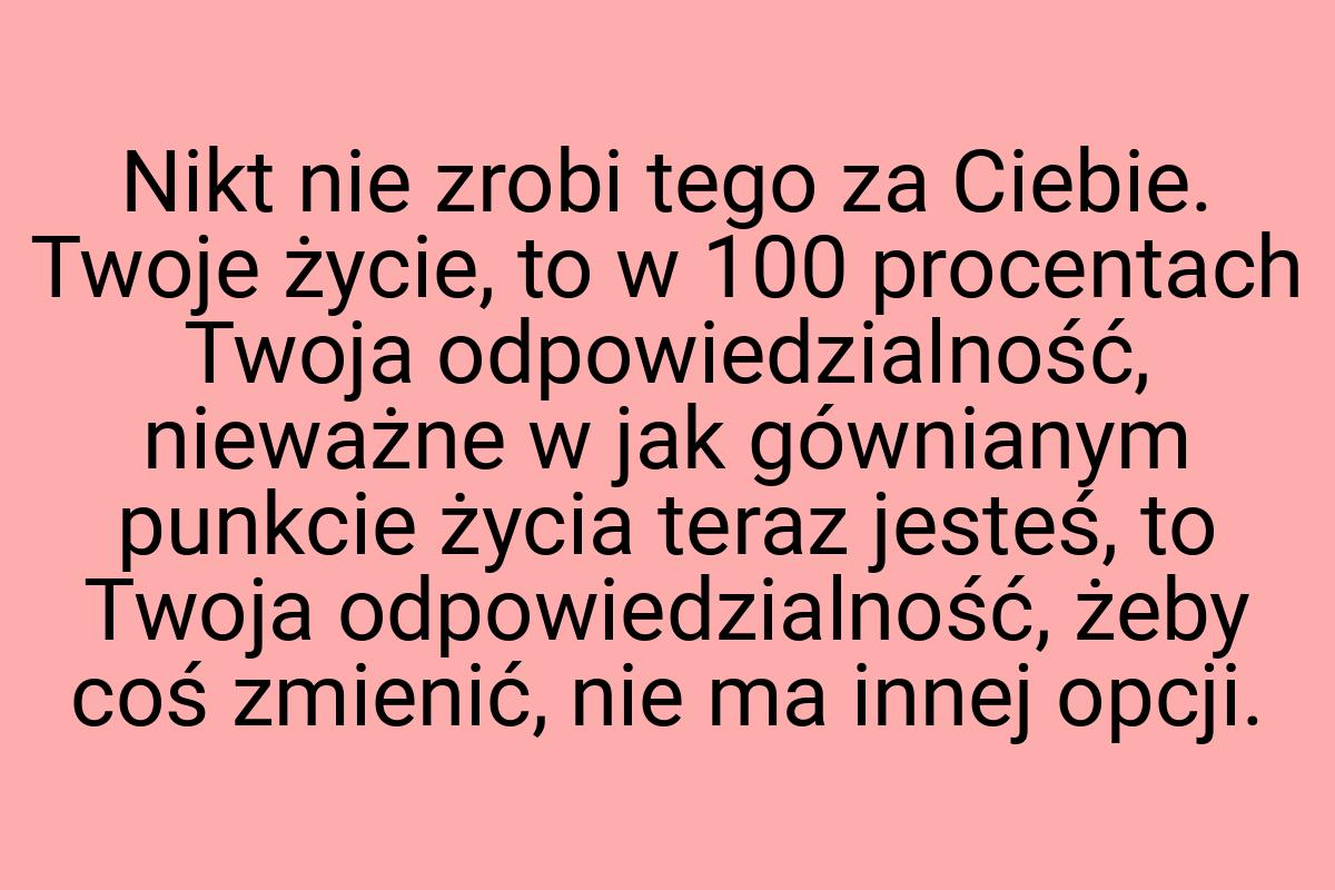 Nikt nie zrobi tego za Ciebie. Twoje życie, to w