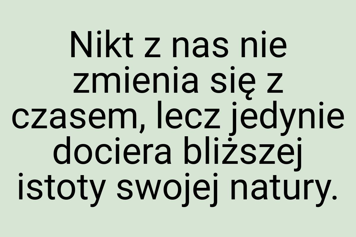 Nikt z nas nie zmienia się z czasem, lecz jedynie dociera