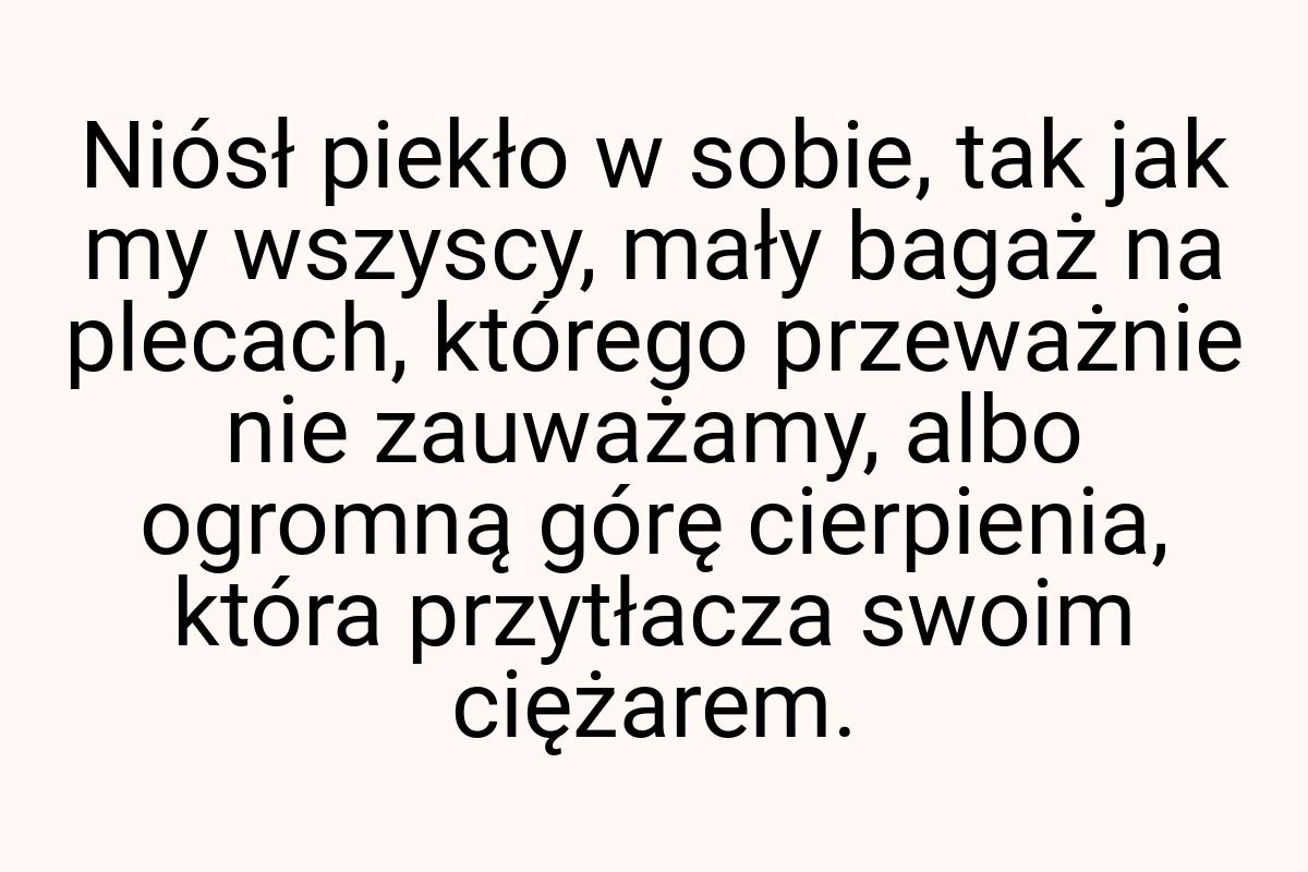 Niósł piekło w sobie, tak jak my wszyscy, mały bagaż na