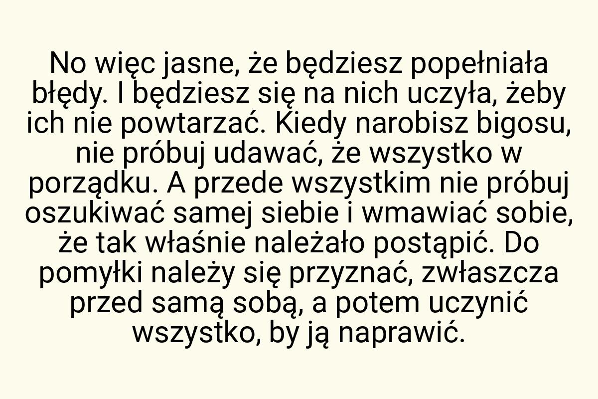 No więc jasne, że będziesz popełniała błędy. I będziesz się