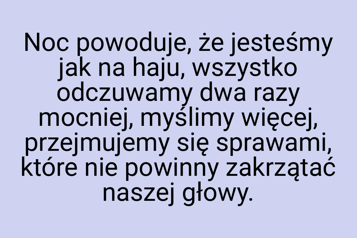 Noc powoduje, że jesteśmy jak na haju, wszystko odczuwamy