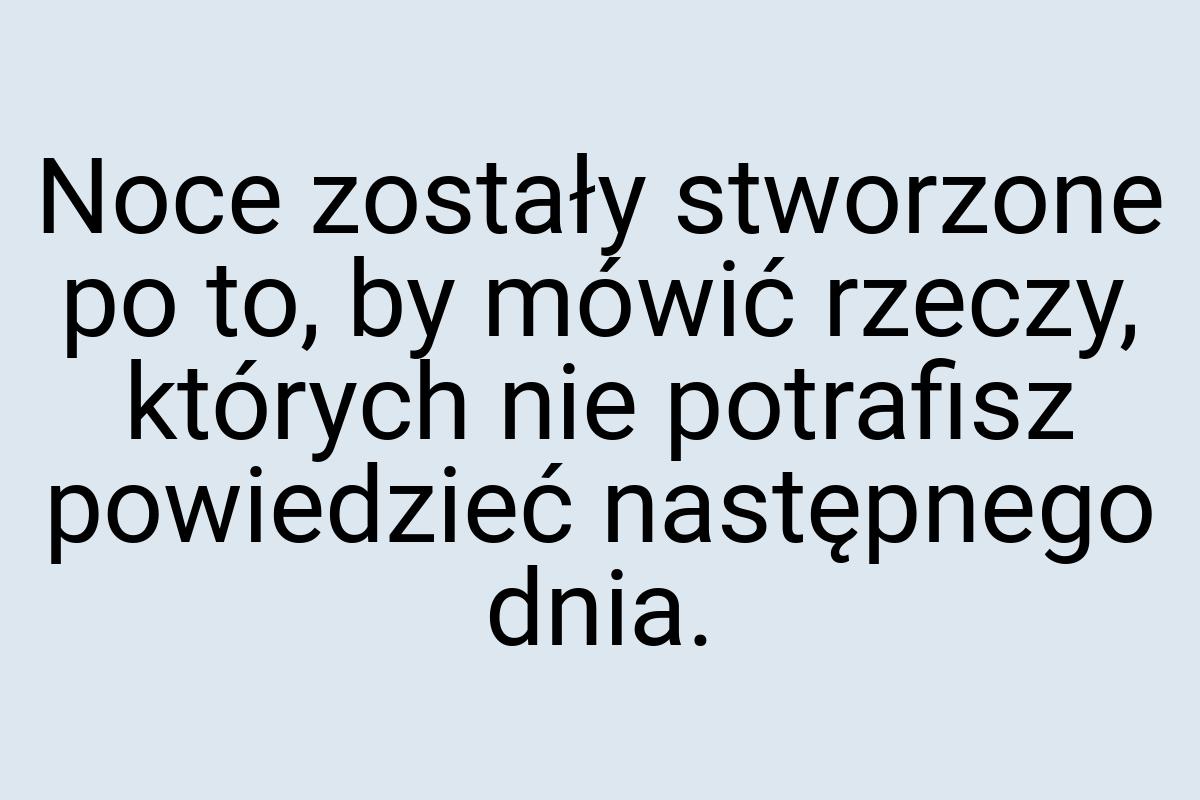 Noce zostały stworzone po to, by mówić rzeczy, których nie