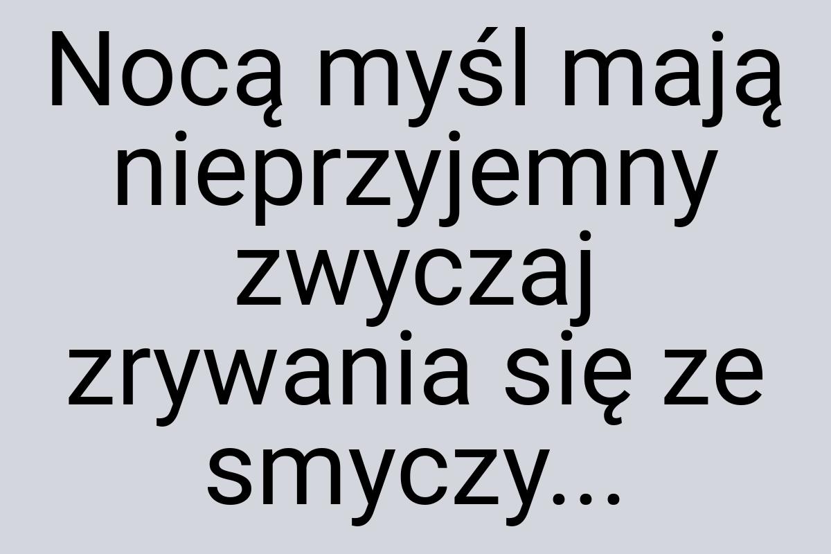 Nocą myśl mają nieprzyjemny zwyczaj zrywania się ze