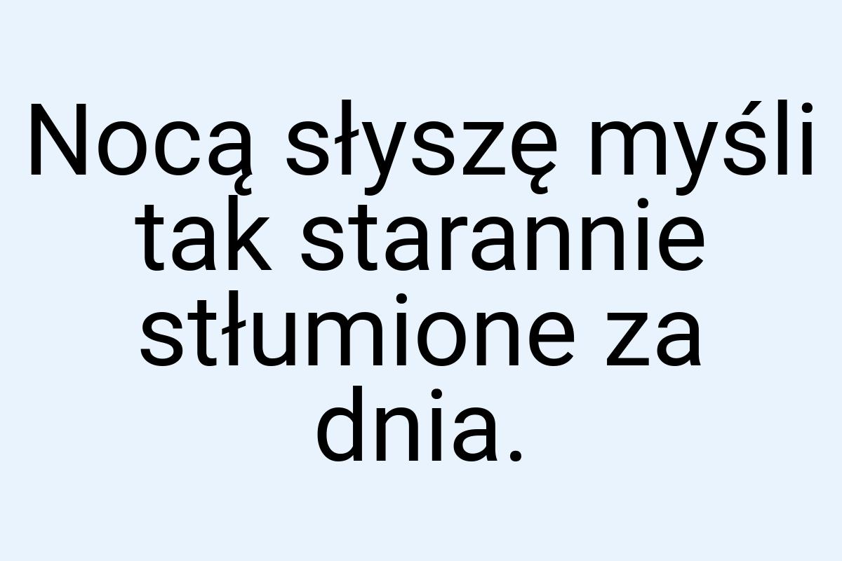 Nocą słyszę myśli tak starannie stłumione za dnia