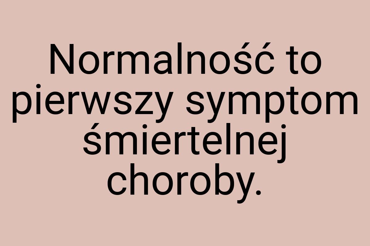 Normalność to pierwszy symptom śmiertelnej choroby