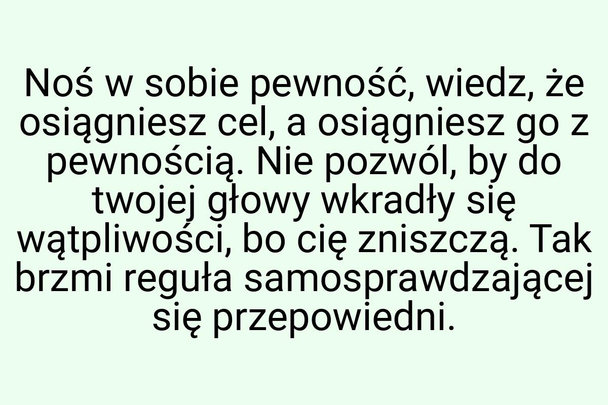 Noś w sobie pewność, wiedz, że osiągniesz cel, a osiągniesz